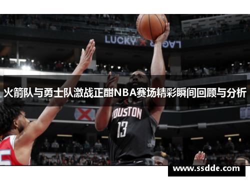火箭队与勇士队激战正酣NBA赛场精彩瞬间回顾与分析