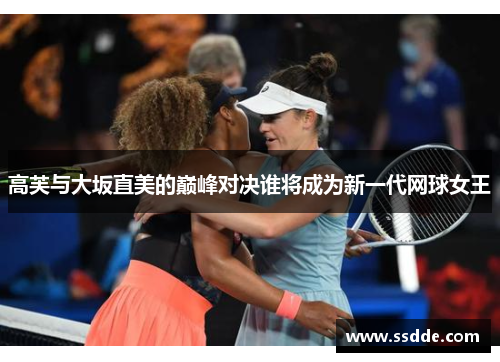 高芙与大坂直美的巅峰对决谁将成为新一代网球女王