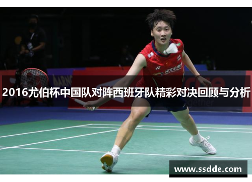 2016尤伯杯中国队对阵西班牙队精彩对决回顾与分析