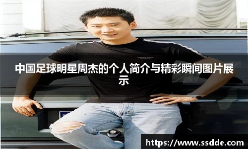 中国足球明星周杰的个人简介与精彩瞬间图片展示