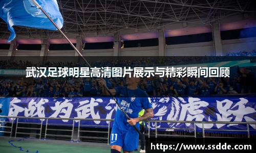 武汉足球明星高清图片展示与精彩瞬间回顾