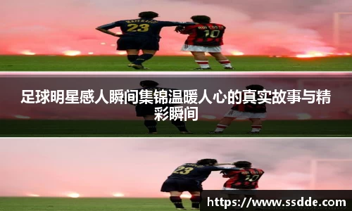足球明星感人瞬间集锦温暖人心的真实故事与精彩瞬间